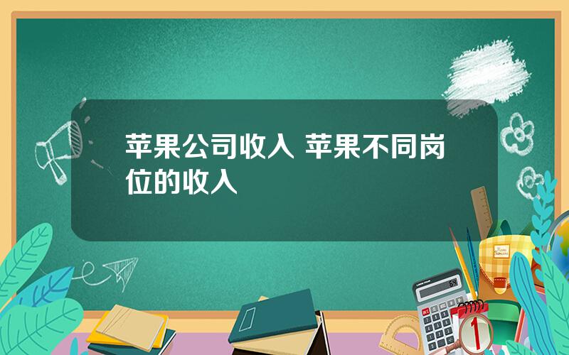 苹果公司收入 苹果不同岗位的收入